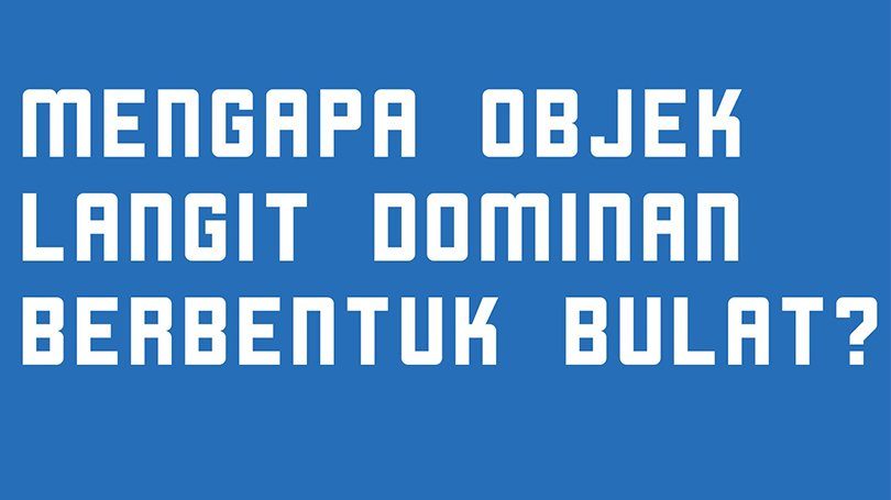 mengapa objek langit dominan berbentuk bulat?