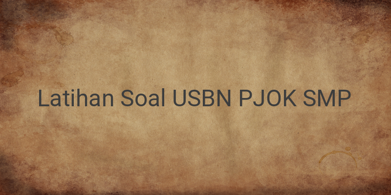 Latihan Soal dan Kunci Jawaban USBN PJOK SMP Terbaru