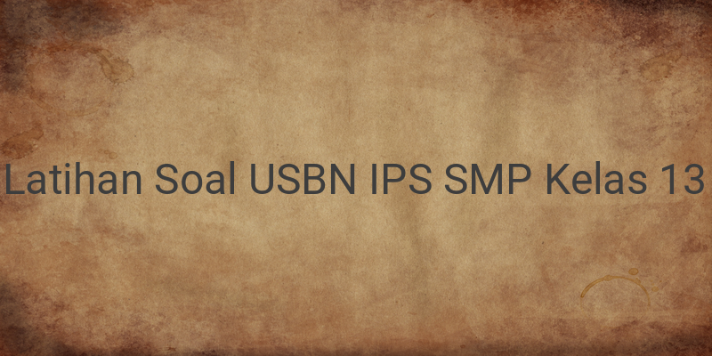 Latihan Soal dan Kunci Jawaban USBN IPS SMP K13