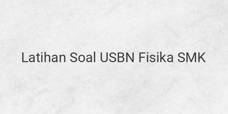 Latihan Soal dan Kunci Jawaban USBN Mapel Fisika SMK Terbaru 2021