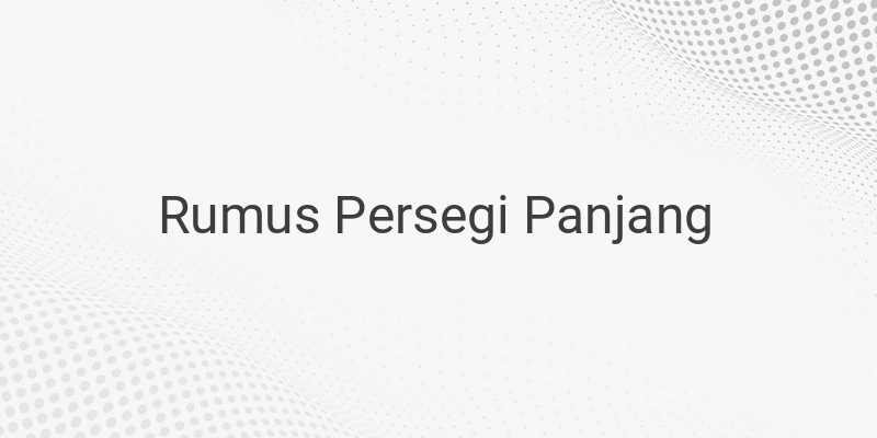 Rumus dan Cara Menghitung Luas Persegi Panjang Beserta Contoh Soal