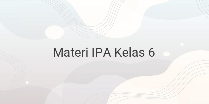 Rangkuman Materi IPA Lengkap Kelas 6 SD/MI (Bab 1-6)