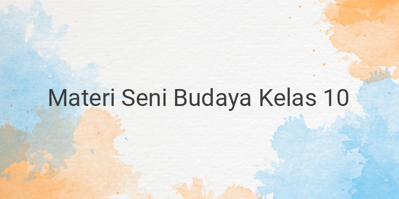 Rangkuman Materi SB Seni Budaya Lengkap Kelas 10 SMA/SMK/MA (Bab 1-6)