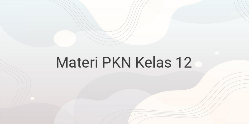 Rangkuman Materi PKN Lengkap Kelas 12 SMA/SMK/MA