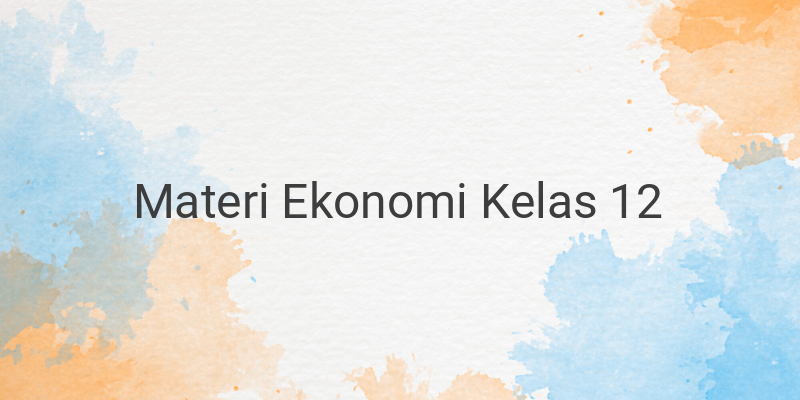 Rangkuman Materi Ekonomi Lengkap Kelas 12 SMA/SMK/MA