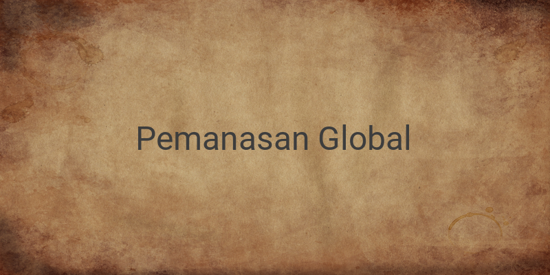 Pemanasan Global: Arti, Penyebab Global Warming