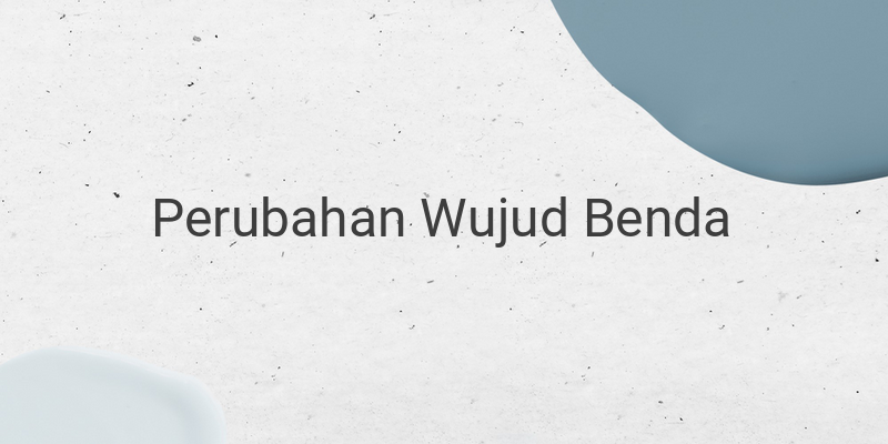 Perubahan Wujud Benda, Mulai dari Mencair hingga Mengkristal